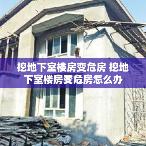 挖地下室楼房变危房 挖地下室楼房变危房怎么办