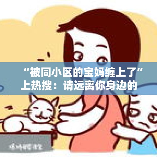 “被同小区的宝妈缠上了”上热搜：请远离你身边的这类人！ - 今日头条