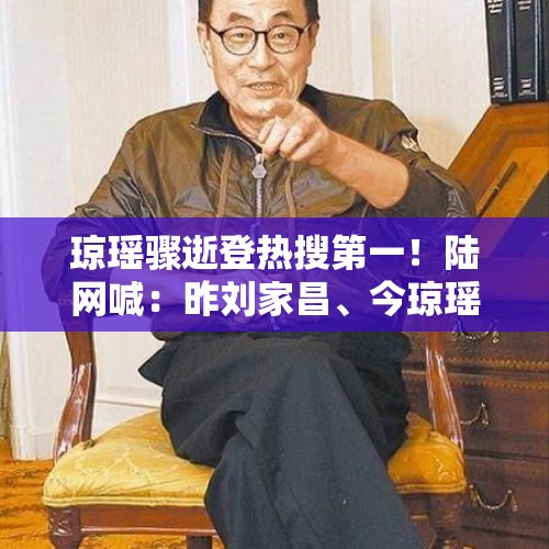 琼瑶骤逝登热搜第一！陆网喊：昨刘家昌、今琼瑶「华人世界损失」 - 今日头条