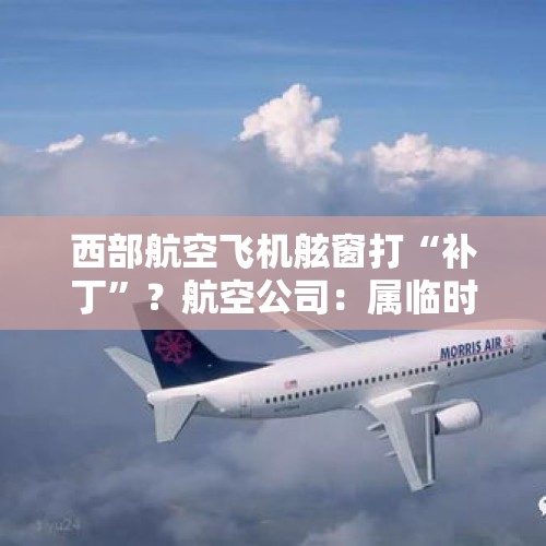 西部航空飞机舷窗打“补丁”？航空公司：属临时处置，不影响安全 - 今日头条