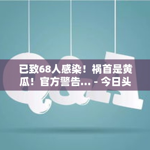 已致68人感染！祸首是黄瓜！官方警告… - 今日头条