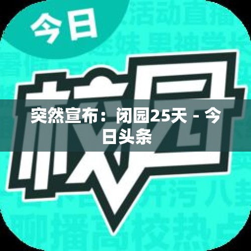 突然宣布：闭园25天 - 今日头条