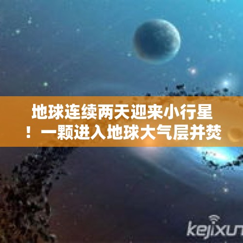 地球连续两天迎来小行星！一颗进入地球大气层并焚毁，另一颗和地球擦身而过 - 今日头条