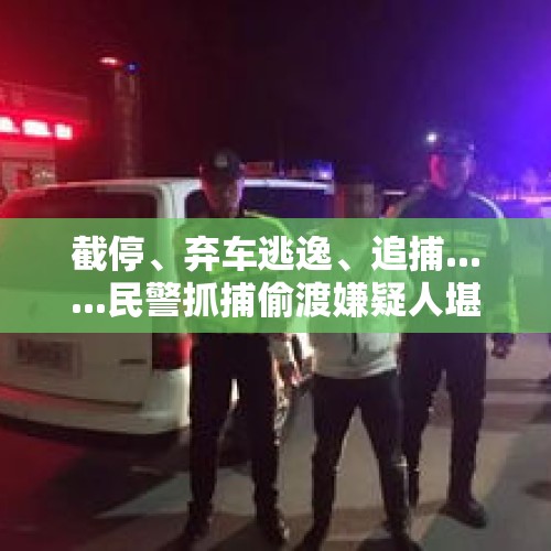 截停、弃车逃逸、追捕......民警抓捕偷渡嫌疑人堪比警匪大片 - 今日头条