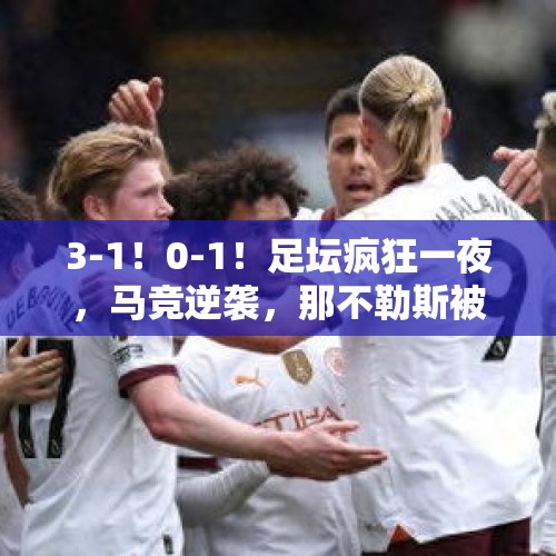 3-1！0-1！足坛疯狂一夜，马竞逆袭，那不勒斯被淘汰，热刺爆冷 - 今日头条