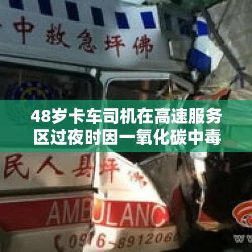 48岁卡车司机在高速服务区过夜时因一氧化碳中毒死亡，爱心人士接力帮其送最后一车货 - 今日头条