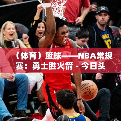 （体育）篮球——NBA常规赛：勇士胜火箭 - 今日头条