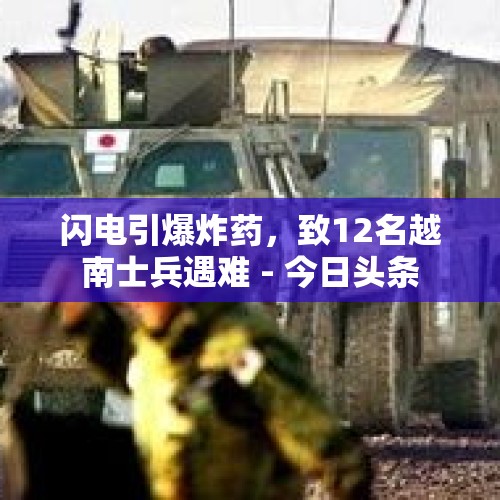 闪电引爆炸药，致12名越南士兵遇难 - 今日头条