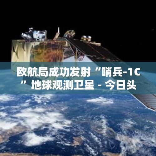 欧航局成功发射“哨兵-1C”地球观测卫星 - 今日头条