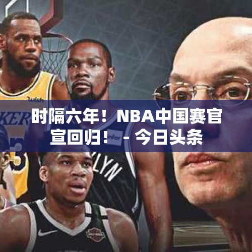 时隔六年！NBA中国赛官宣回归！ - 今日头条