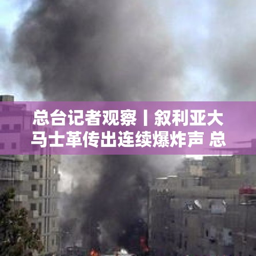 总台记者观察丨叙利亚大马士革传出连续爆炸声 总体局势平稳 - 今日头条