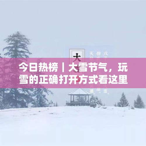 今日热榜｜大雪节气，玩雪的正确打开方式看这里 - 今日头条