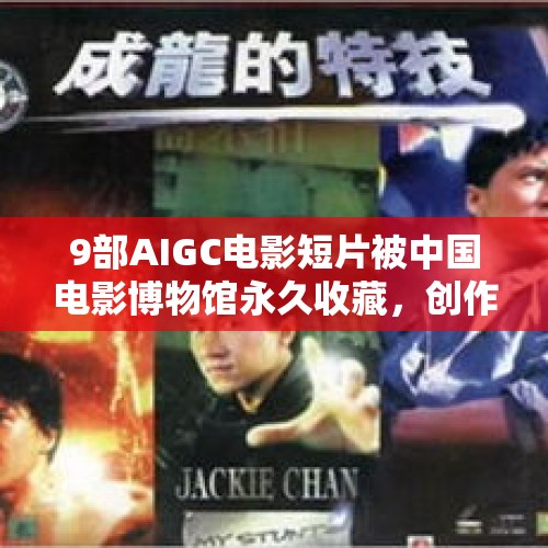 9部AIGC电影短片被中国电影博物馆永久收藏，创作者们这样说…… - 今日头条