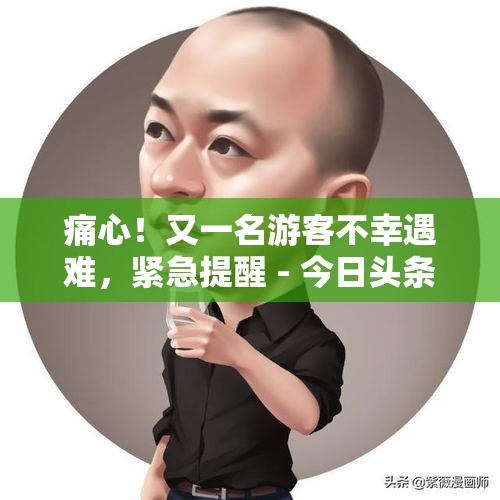 痛心！又一名游客不幸遇难，紧急提醒 - 今日头条