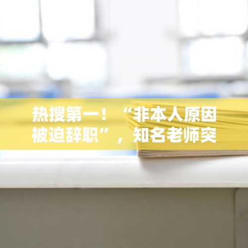 热搜第一！“非本人原因被迫辞职”，知名老师突然发文，机构回应 - 今日头条