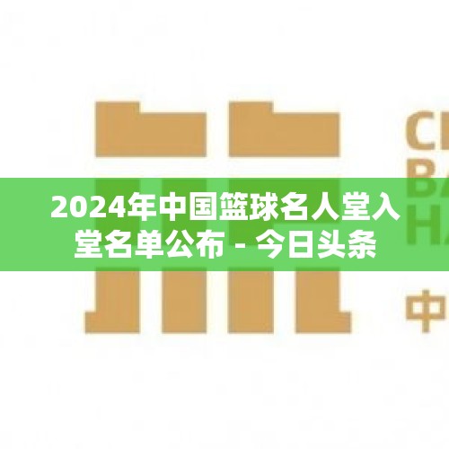 2024年中国篮球名人堂入堂名单公布 - 今日头条