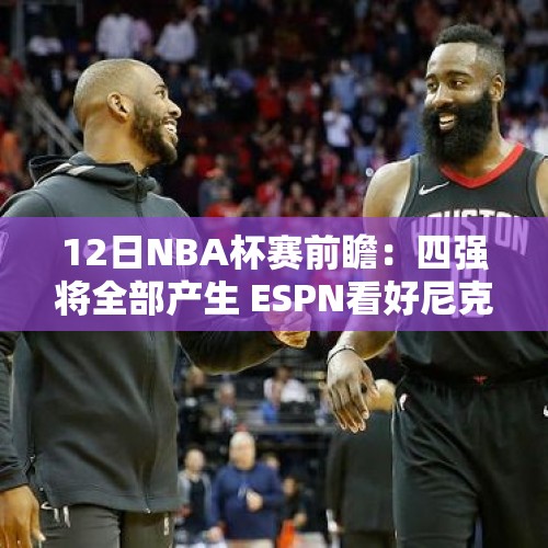 12日NBA杯赛前瞻：四强将全部产生 ESPN看好尼克斯火箭晋级 - 今日头条