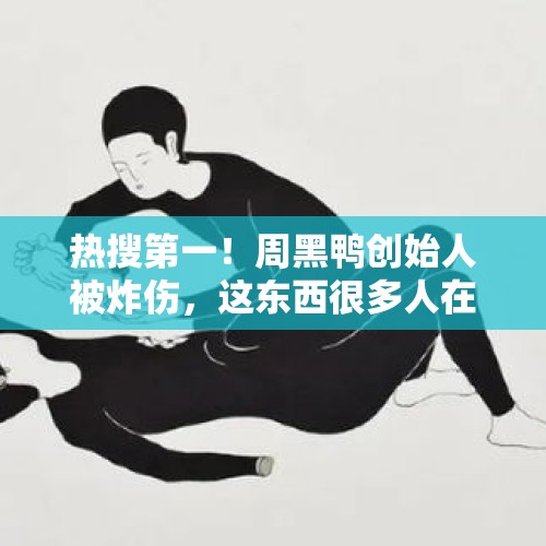 热搜第一！周黑鸭创始人被炸伤，这东西很多人在用 - 今日头条