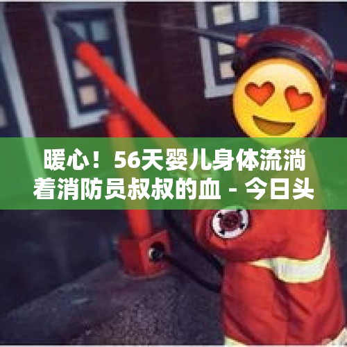 暖心！56天婴儿身体流淌着消防员叔叔的血 - 今日头条