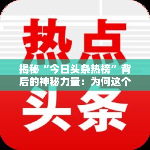 揭秘“今日头条热榜”背后的神秘力量：为何这个话题能引爆全网？ - 今日头条