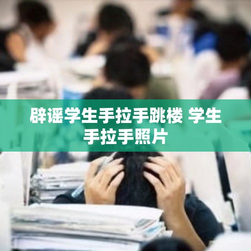 辟谣学生手拉手跳楼 学生手拉手照片