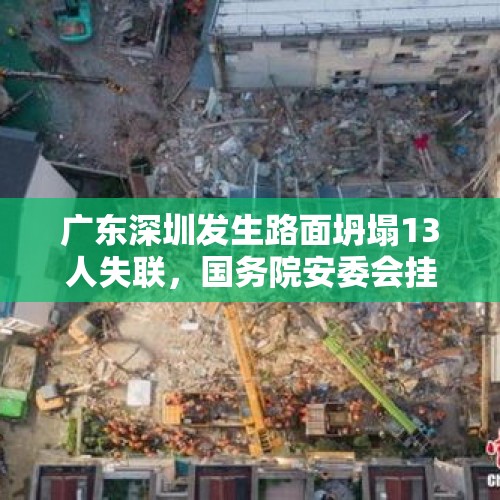 广东深圳发生路面坍塌13人失联，国务院安委会挂牌督办 - 今日头条