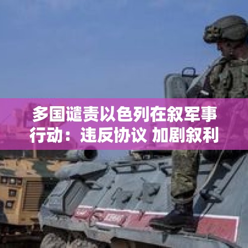 多国谴责以色列在叙军事行动：违反协议 加剧叙利亚局势动荡 - 今日头条