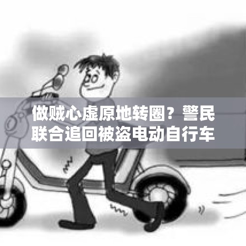 做贼心虚原地转圈？警民联合追回被盗电动自行车 - 今日头条