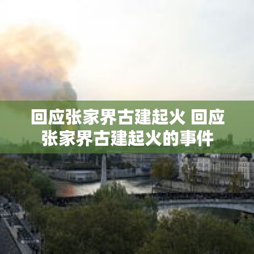 回应张家界古建起火 回应张家界古建起火的事件