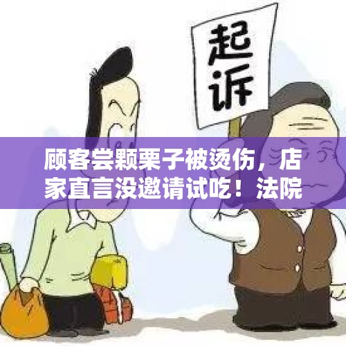 顾客尝颗栗子被烫伤，店家直言没邀请试吃！法院：不用赔 - 今日头条