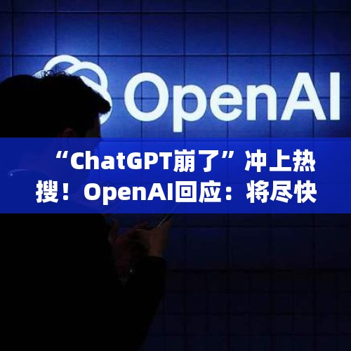 “ChatGPT崩了”冲上热搜！OpenAI回应：将尽快恢复服务 - 今日头条