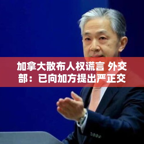 加拿大散布人权谎言 外交部：已向加方提出严正交涉和强烈谴责 - 今日头条