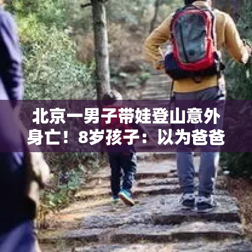 北京一男子带娃登山意外身亡！8岁孩子：以为爸爸只是睡着了…… - 今日头条