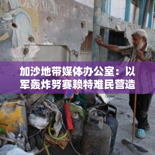 加沙地带媒体办公室：以军轰炸努赛赖特难民营造成33人死亡 - 今日头条