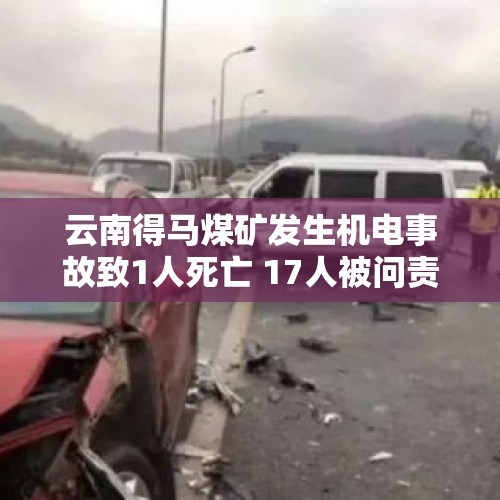 云南得马煤矿发生机电事故致1人死亡 17人被问责 - 今日头条