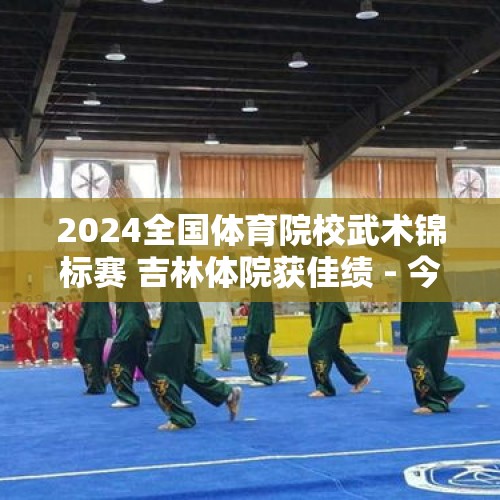 2024全国体育院校武术锦标赛 吉林体院获佳绩 - 今日头条