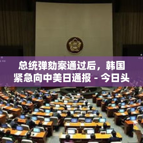 总统弹劾案通过后，韩国紧急向中美日通报 - 今日头条