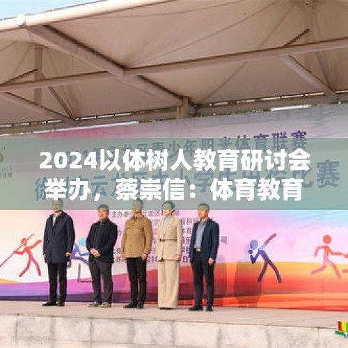 2024以体树人教育研讨会举办，蔡崇信：体育教育是挫折教育 - 今日头条