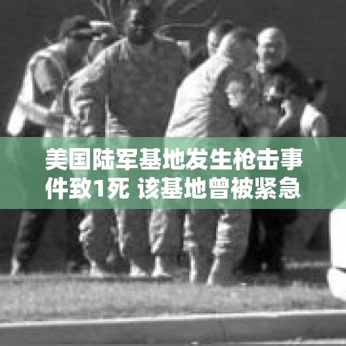 美国陆军基地发生枪击事件致1死 该基地曾被紧急封锁 - 今日头条