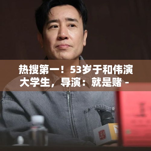 热搜第一！53岁于和伟演大学生，导演：就是赌 - 今日头条