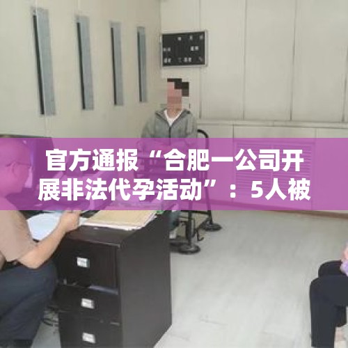 官方通报“合肥一公司开展非法代孕活动”：5人被采取刑事强制措施 - 今日头条