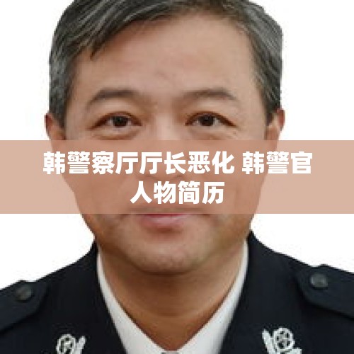 韩警察厅厅长恶化 韩警官人物简历