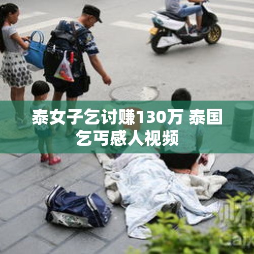 泰女子乞讨赚130万 泰国乞丐感人视频