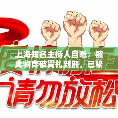 上海知名主持人自曝：被此物穿破胃扎到肝，已紧急手术→ - 今日头条