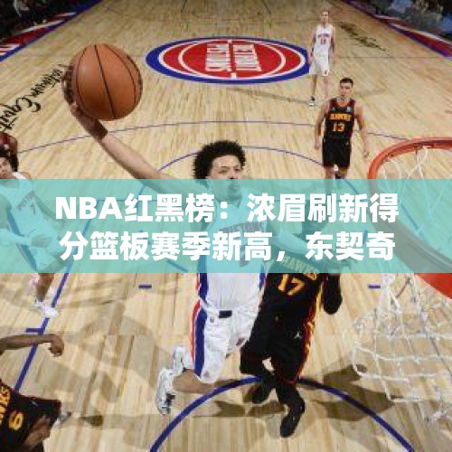 NBA红黑榜：浓眉刷新得分篮板赛季新高，东契奇教科书式攻防一体 - 今日头条